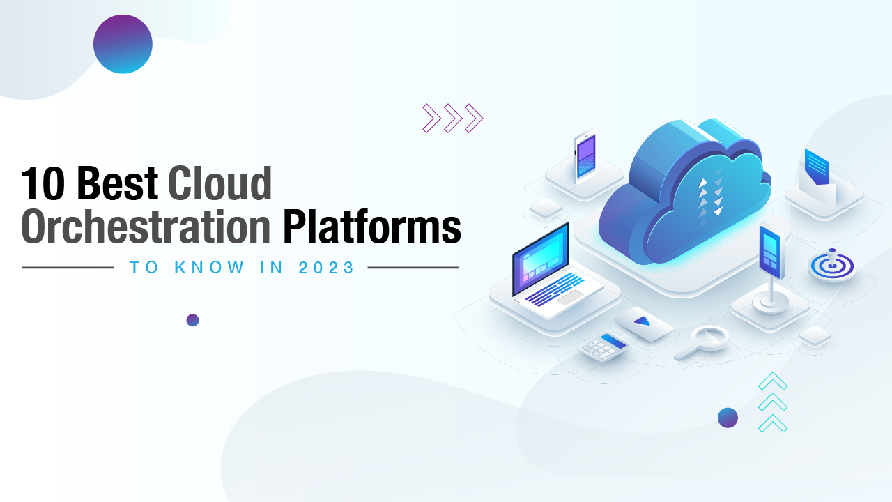 10 Best Cloud Orchestration Platforms To Know In 2023