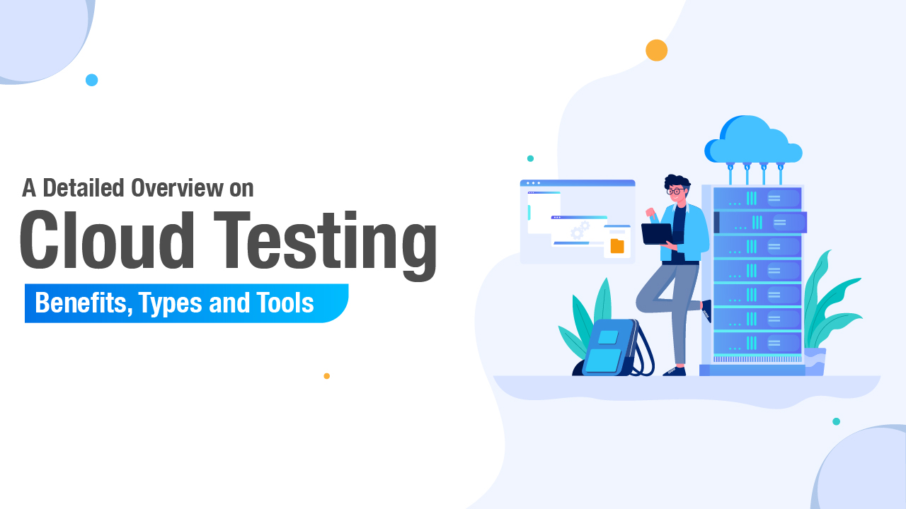 A Detailed Overview on Cloud Testing: Benefits, Types and Tools