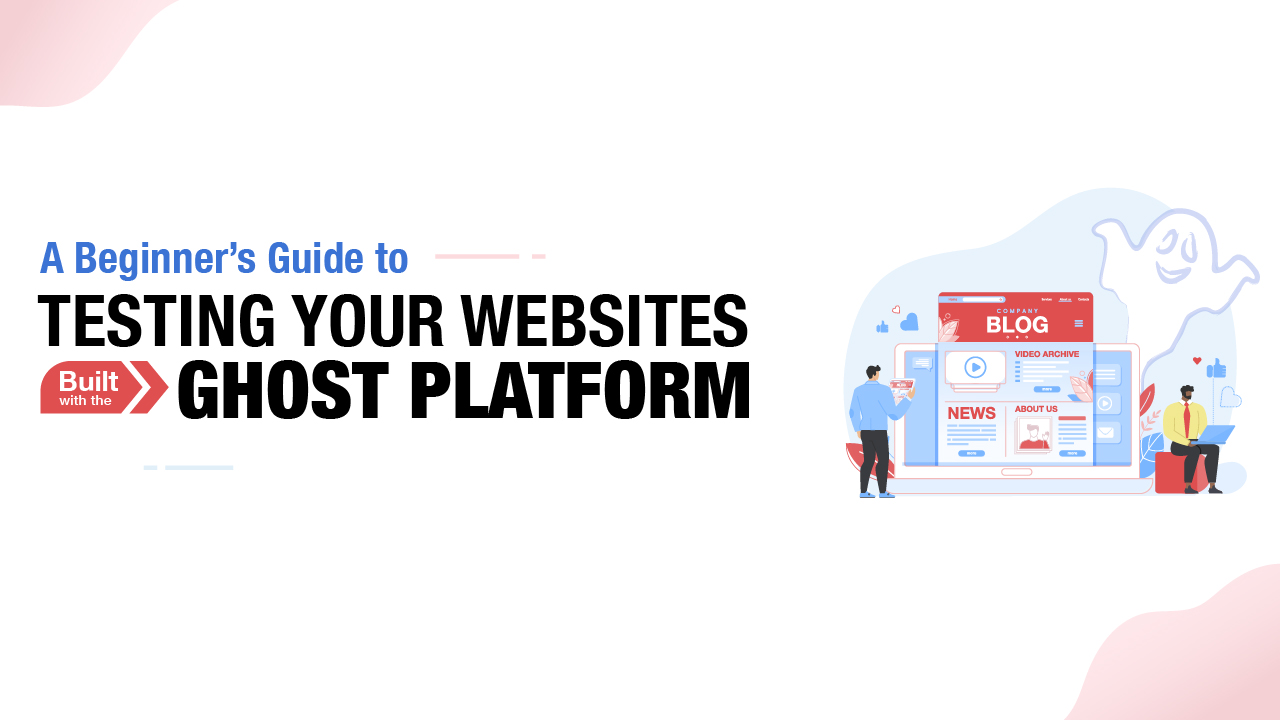 A beginner’s guide to testing your websites built with the Ghost platform