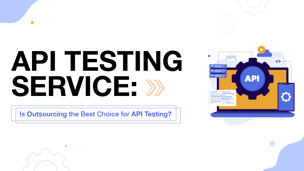 API Testing Service: Is Outsourcing the Best Choice for API Testing?
