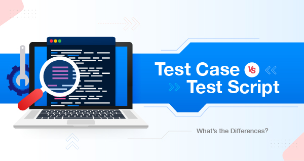 Exploring Test Case vs Test Script: What’s the Difference?