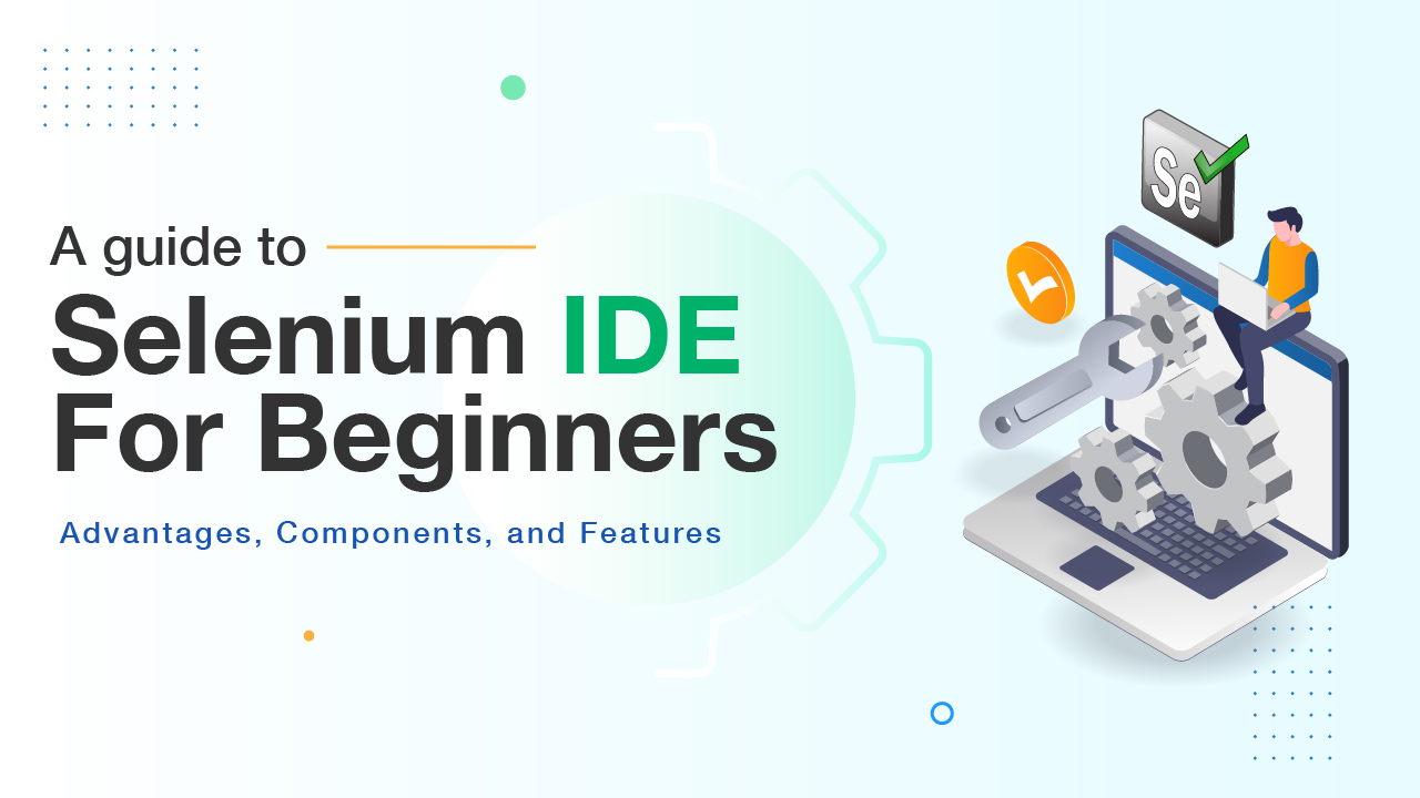 Guide to Selenium IDE: Advantages, Components, and Features