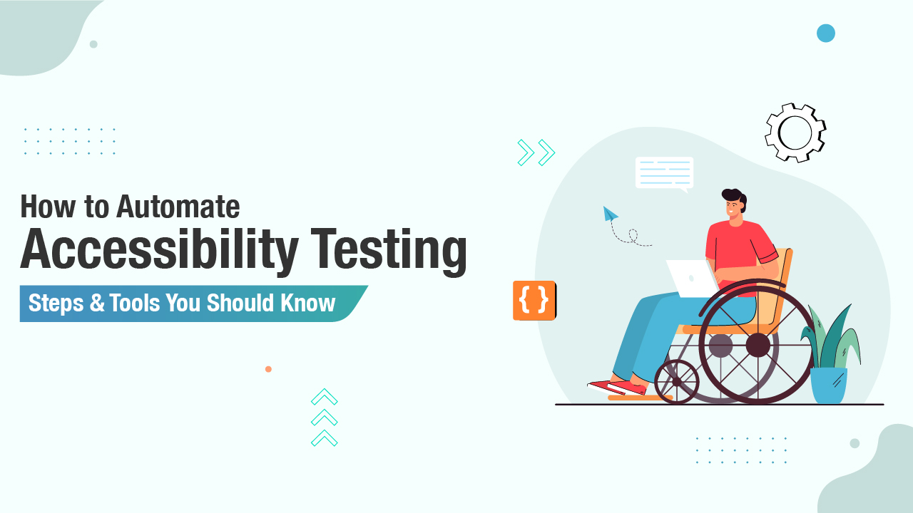 How to Automate Accessibility Testing: Steps & Tools You Should Know