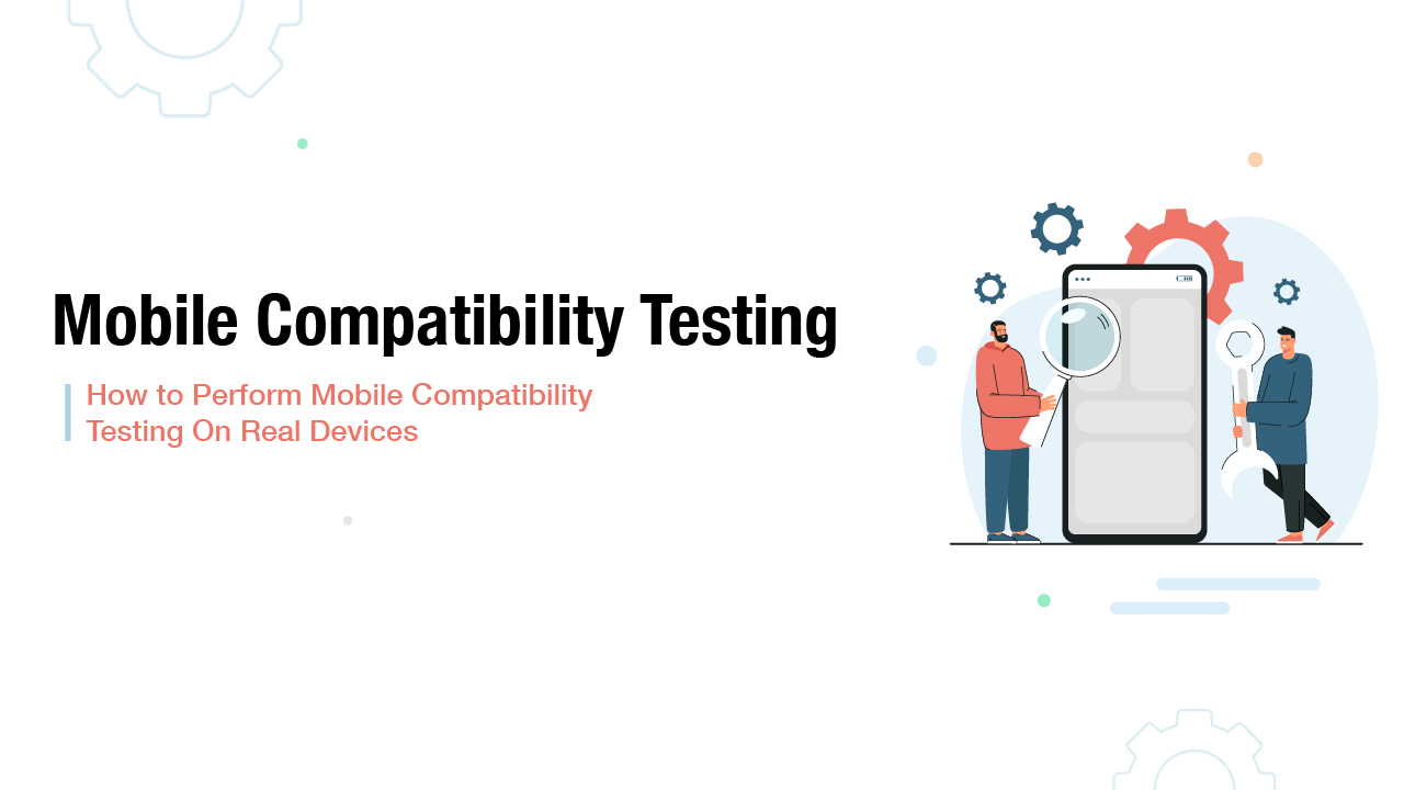 How to perform Mobile Compatibility Testing On Real Devices