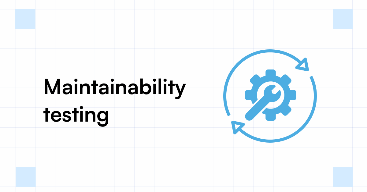 Maintainability Testing What, How to Measure & Best Practices