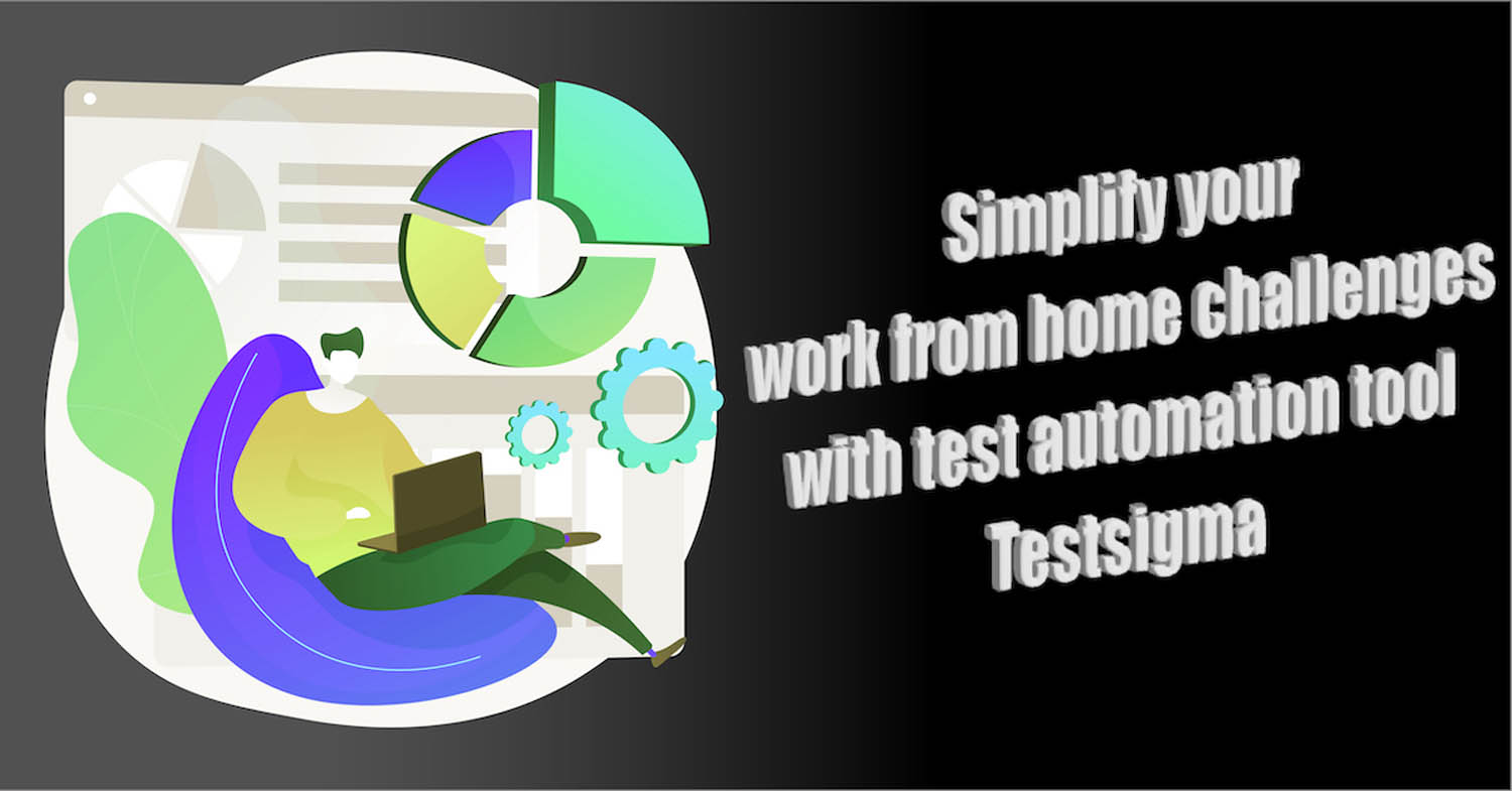 Simplify your work from home challenges with test automation tool Testsigma