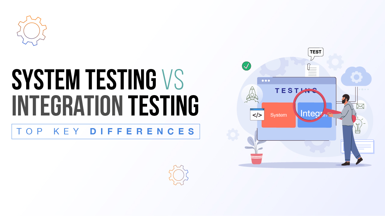 System Testing vs Integration Testing with Types and Advantages